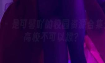 微密圈 – 是可馨吖的校园资源合集：谁说高校不可以撩？