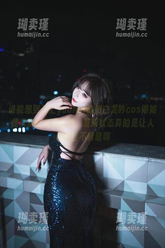 谁能想到玉汇yuuhui能把白龙吟cos得如此优雅又有点叛逆，最新状态真的是让人看得目不转睛啊